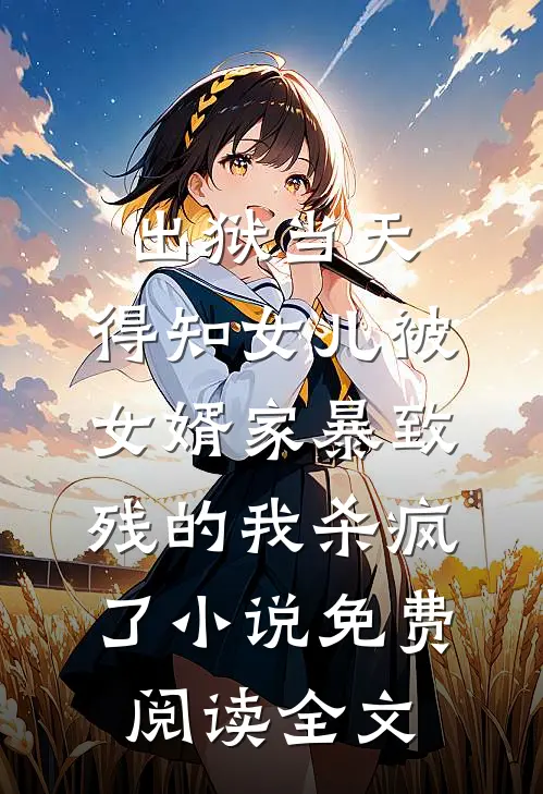出狱当天，得知女儿被女婿家暴致残的我杀疯了小说免费阅读全文