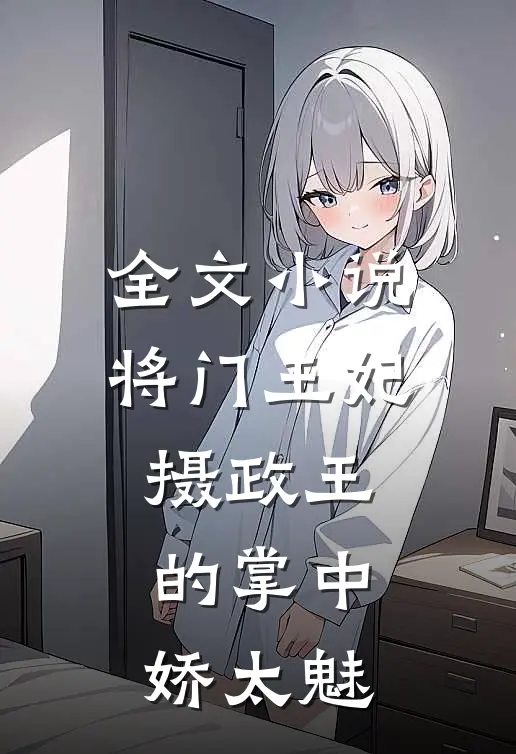 全文小说将门王妃：摄政王的掌中娇太魅