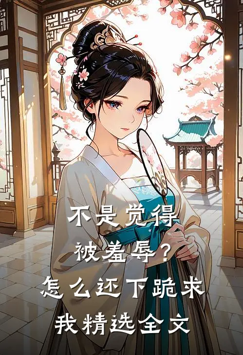不是觉得被羞辱？怎么还下跪求我精选全文