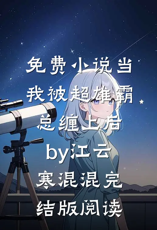 免费小说当我被超雄霸总缠上后by江云寒混混完结版阅读