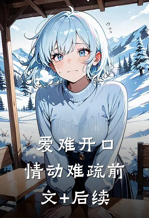 爱难开口，情动难疏前文+后续