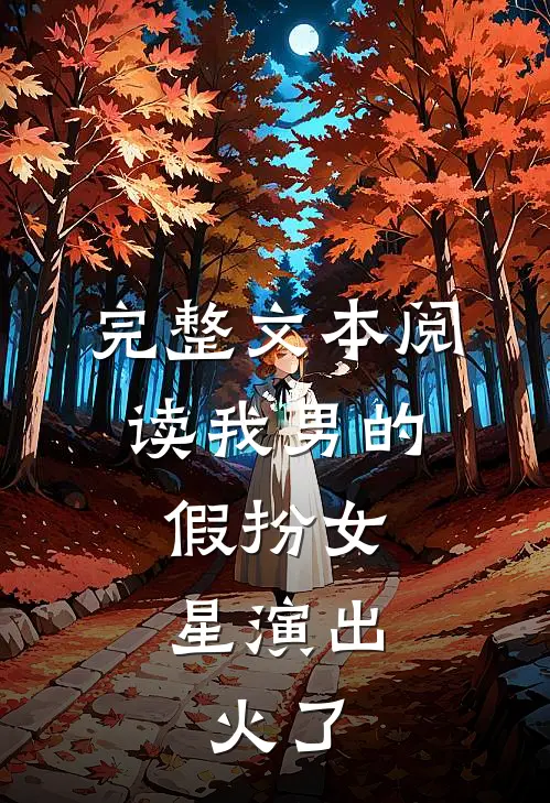 完整文本阅读我男的，假扮女星演出，火了
