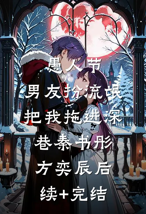 愚人节，男友扮流氓把我拖进深巷秦书彤方奕辰后续+完结