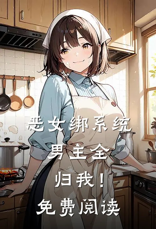 恶女绑系统，男主全归我！免费阅读