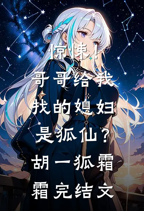 惊悚！哥哥给我找的媳妇是狐仙？胡一狐霜霜完结文