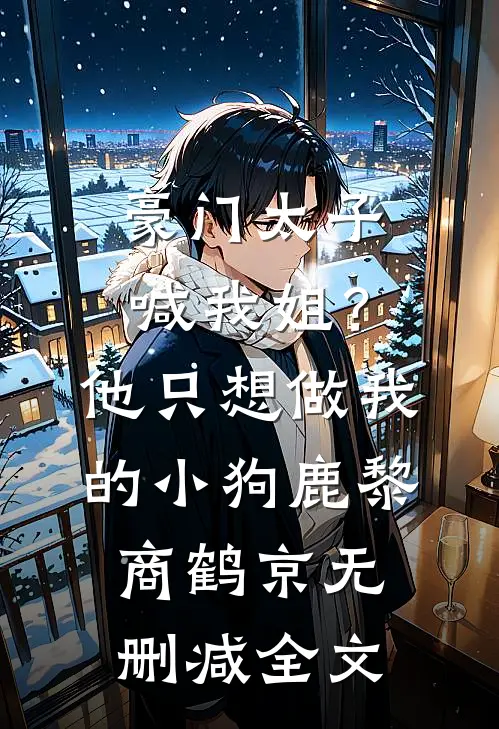 豪门太子喊我姐？他只想做我的小狗鹿黎商鹤京无删减全文