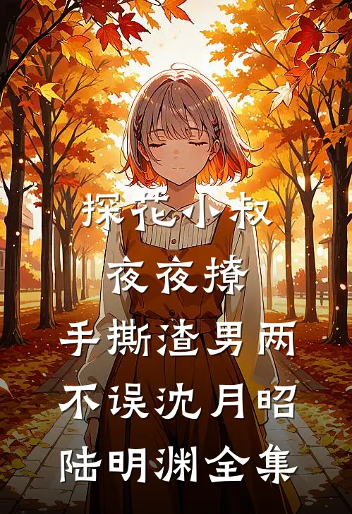 探花小叔夜夜撩，手撕渣男两不误沈月昭陆明渊全集