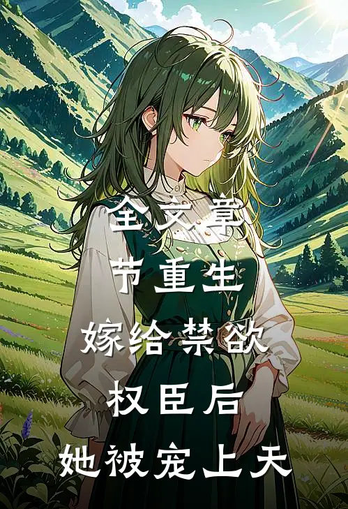 全文章节重生：嫁给禁欲权臣后，她被宠上天
