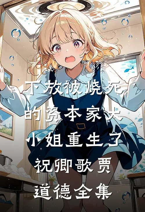 下放被烧死的资本家大小姐重生了祝卿歌贾道德全集