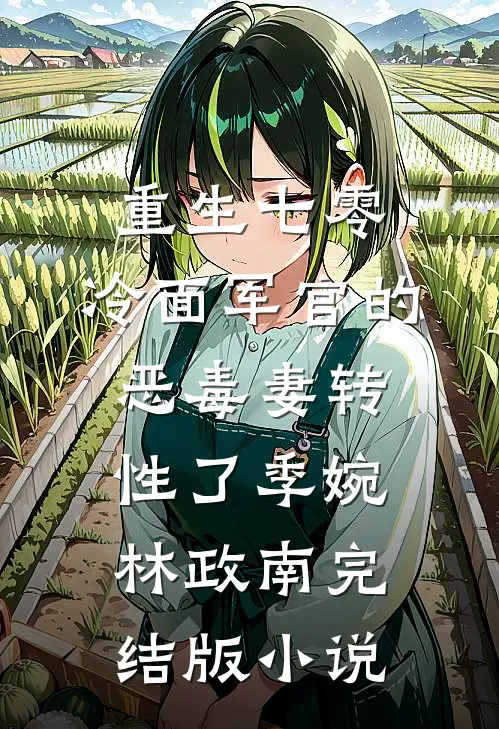重生七零，冷面军官的恶毒妻转性了季婉林政南完结版小说
