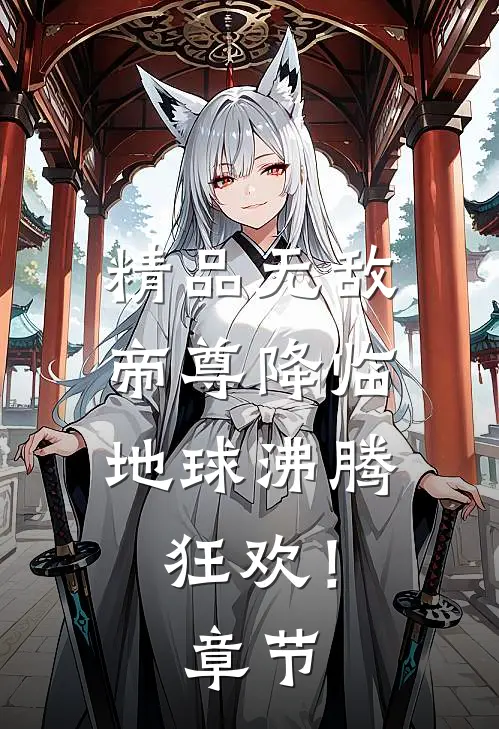 精品无敌帝尊降临，地球沸腾狂欢！章节
