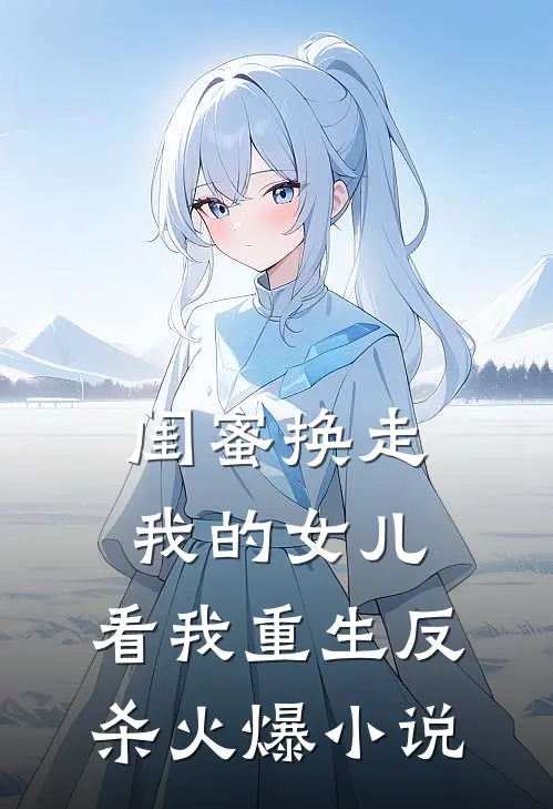 闺蜜换走我的女儿，看我重生反杀火爆小说