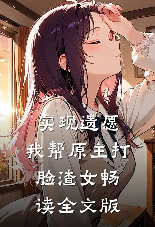 实现遗愿，我帮原主打脸渣女畅读全文版