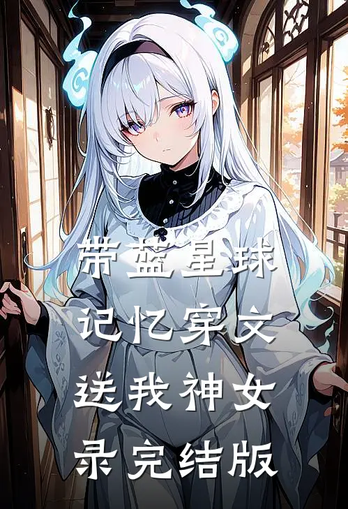 带蓝星球记忆穿文，送我神女录完结版