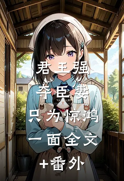 君王强夺臣妻，只为惊鸿一面全文+番外
