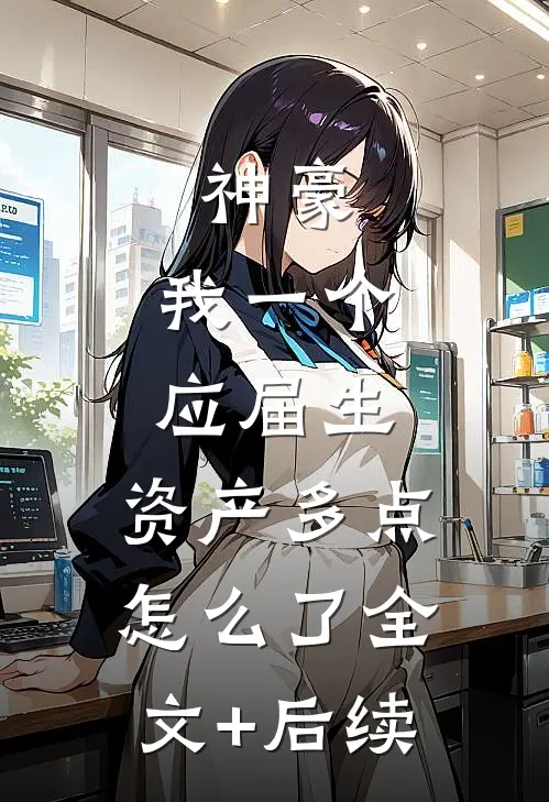神豪：我一个应届生，资产多点怎么了全文+后续