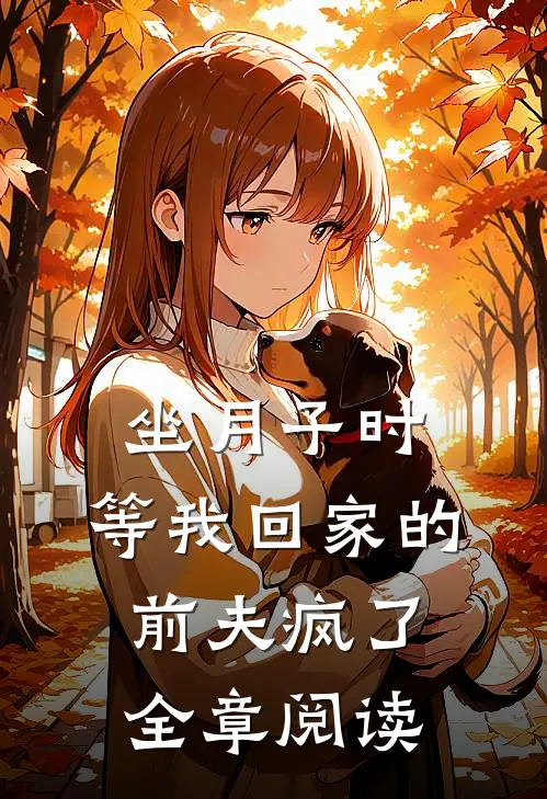 坐月子时，等我回家的前夫疯了全章阅读