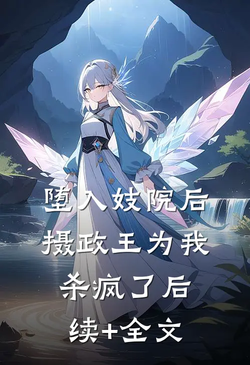 堕入妓院后，摄政王为我杀疯了后续+全文