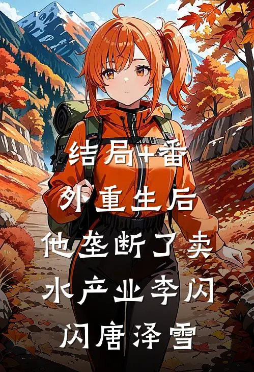 结局+番外重生后，他垄断了卖水产业李闪闪唐泽雪
