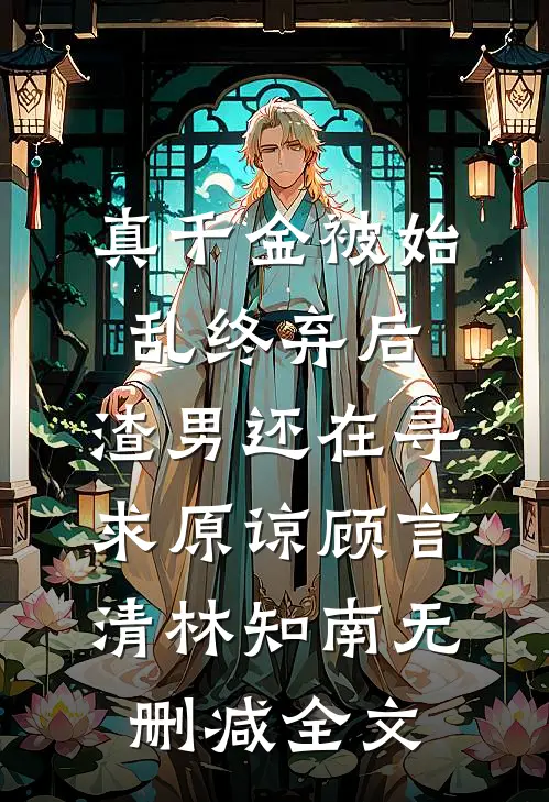 真千金被始乱终弃后，渣男还在寻求原谅顾言清林知南无删减全文