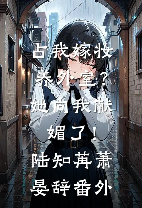 占我嫁妆养外室？她向我献媚了！陆知苒萧晏辞 番外