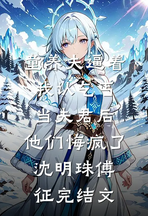 童养夫逼着我认乞丐当夫君后，他们悔疯了沈明珠傅征完结文