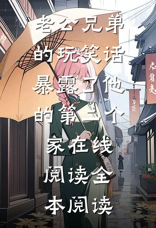 老公兄弟的玩笑话，暴露了他的第二个家在线阅读全本阅读
