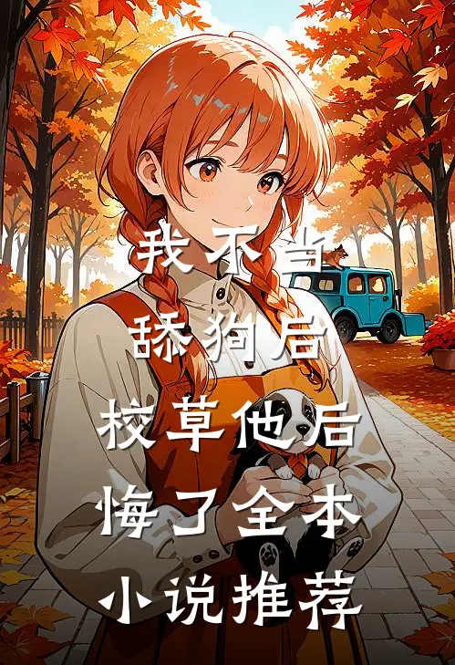 我不当舔狗后，校草他后悔了全本小说推荐