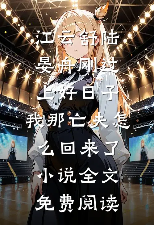 江云舒陆晏舟刚过上好日子，我那亡夫怎么回来了小说全文免费阅读