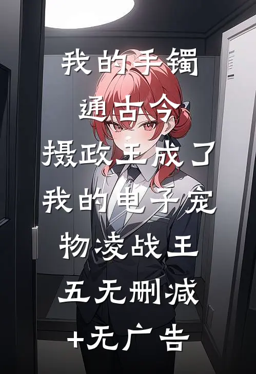我的手镯通古今，摄政王成了我的电子宠物凌战王五无删减+无广告
