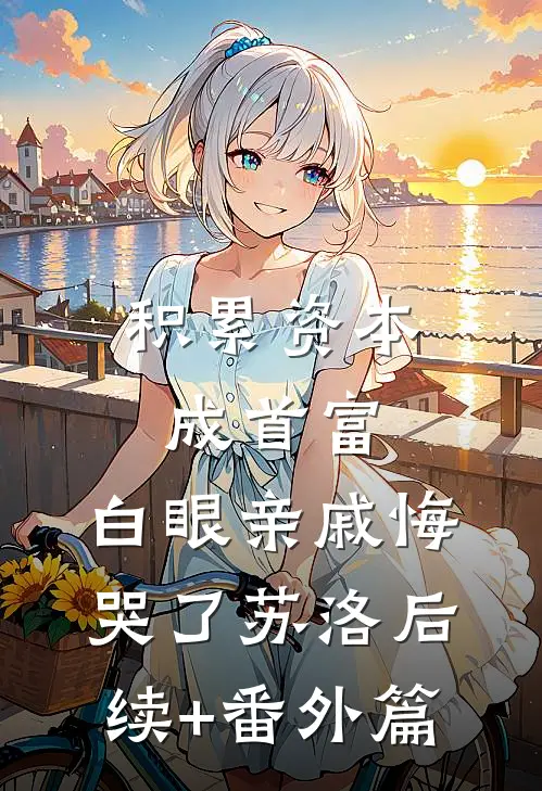 积累资本成首富，白眼亲戚悔哭了苏洛后续+番外篇