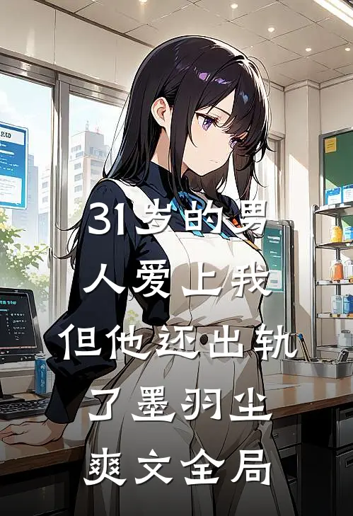 31岁的男人爱上我，但他还出轨了墨羽尘爽文全局