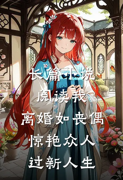 长篇小说阅读我，离婚如丧偶，惊艳众人过新人生
