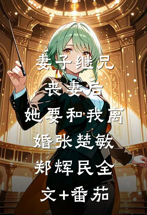 妻子继兄丧妻后，她要和我离婚张楚敏郑辉民全文+番茄