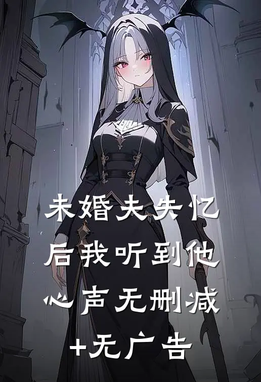 未婚夫失忆后我听到他心声无删减+无广告