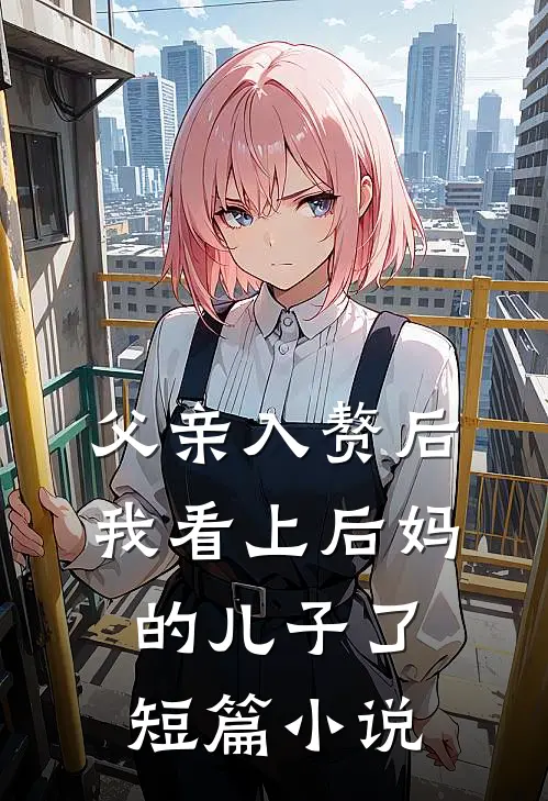 父亲入赘后，我看上后妈的儿子了短篇小说