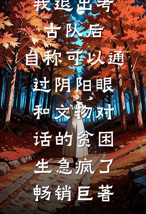 我退出考古队后，自称可以通过阴阳眼和文物对话的贫困生急疯了畅销巨著