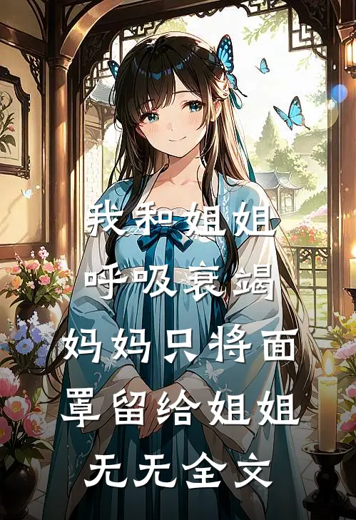 我和姐姐呼吸衰竭，妈妈只将面罩留给姐姐无无全文