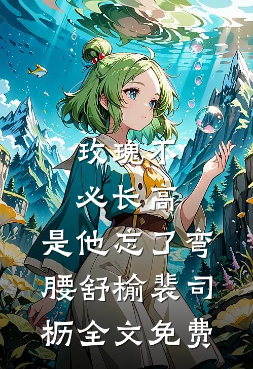 玫瑰不必长高，是他忘了弯腰舒榆裴司枥全文免费