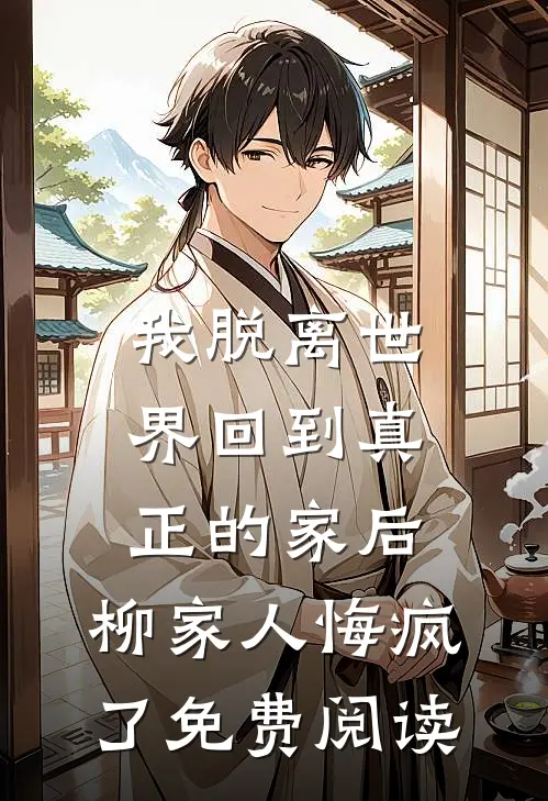 我脱离世界回到真正的家后，柳家人悔疯了免费阅读