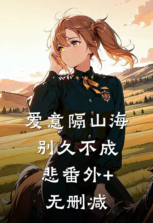爱意隔山海，别久不成悲番外+无删减