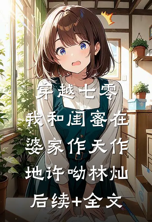 穿越七零：我和闺蜜在婆家作天作地许呦林灿后续+全文