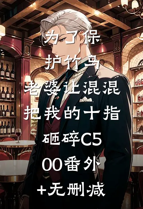 为了保护竹马，老婆让混混把我的十指砸碎C500番外+无删减