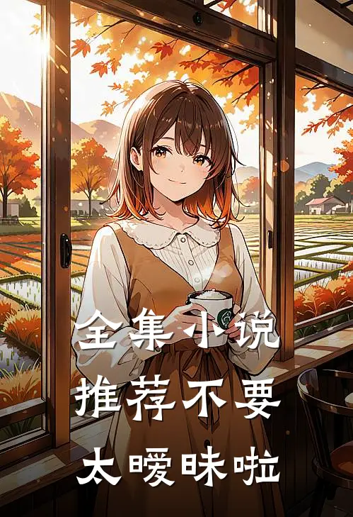 全集小说推荐不要太暧昧啦