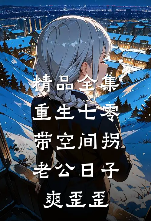 精品全集重生七零：带空间拐老公日子爽歪歪