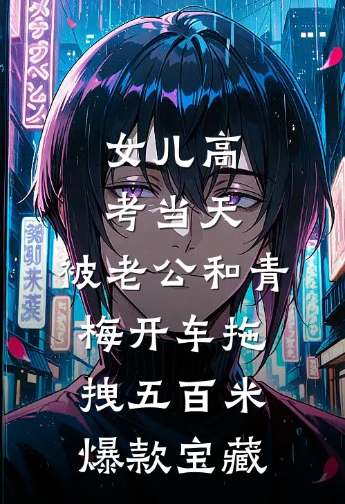 女儿高考当天，被老公和青梅开车拖拽五百米爆款宝藏