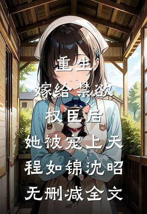 重生：嫁给禁欲权臣后，她被宠上天程如锦沈昭无删减全文