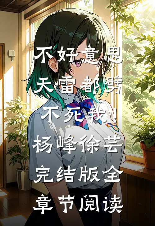 《不好意思，天雷都劈不死我！》杨峰徐芸完结版全章节阅读