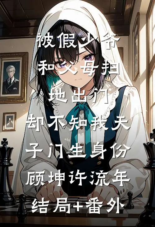被假少爷和父母扫地出门，却不知我天子门生身份顾坤许流年结局+番外