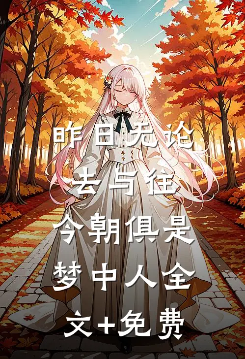 昨日无论去与往，今朝俱是梦中人全文+免费